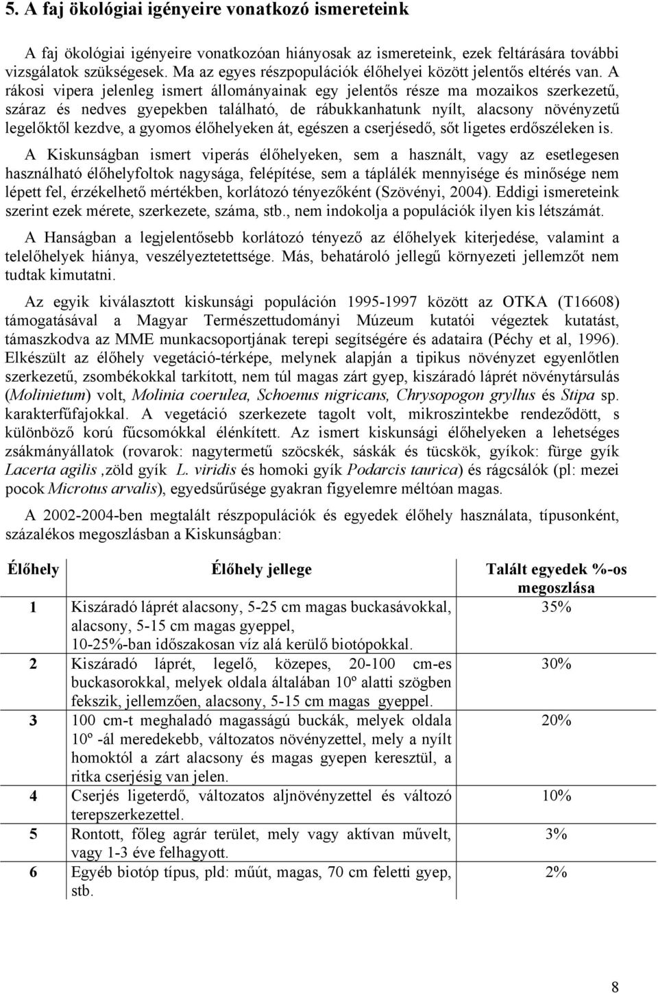 A rákosi vipera jelenleg ismert állományainak egy jelentős része ma mozaikos szerkezetű, száraz és nedves gyepekben található, de rábukkanhatunk nyílt, alacsony növényzetű legelőktől kezdve, a gyomos