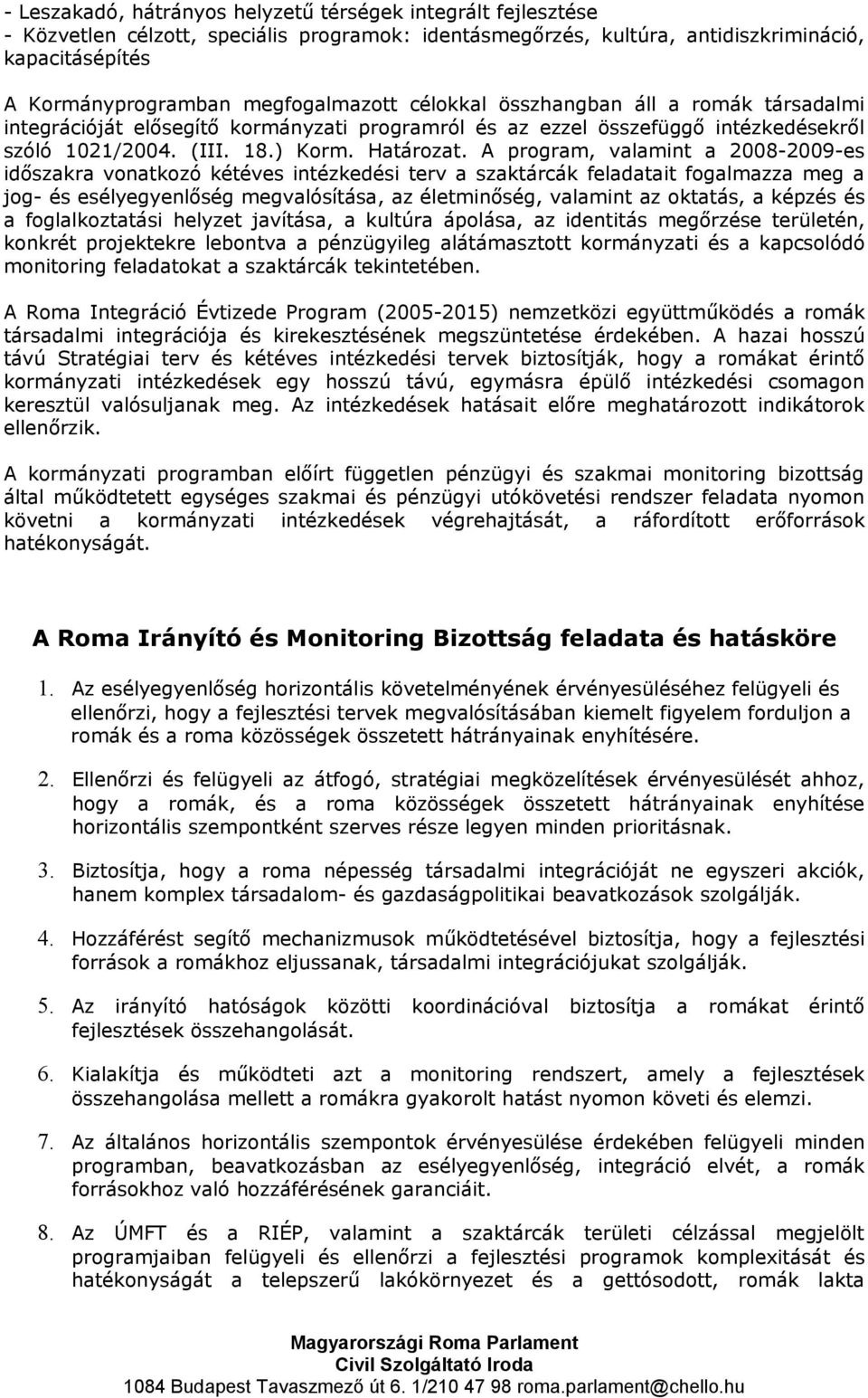 A program, valamint a 2008-2009-es időszakra vonatkozó kétéves intézkedési terv a szaktárcák feladatait fogalmazza meg a jog- és esélyegyenlőség megvalósítása, az életminőség, valamint az oktatás, a