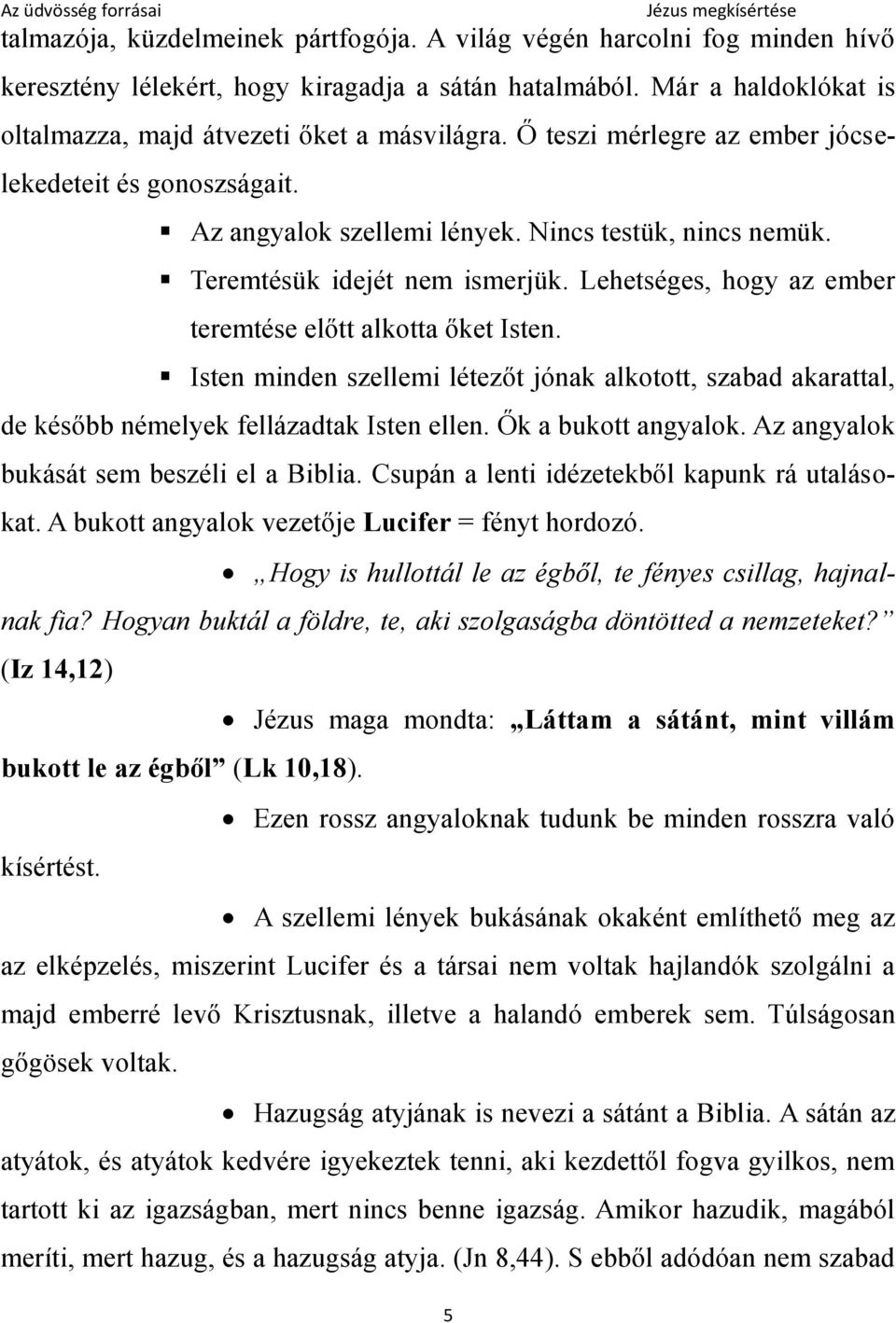 Lehetséges, hogy az ember teremtése előtt alkotta őket Isten. Isten minden szellemi létezőt jónak alkotott, szabad akarattal, de később némelyek fellázadtak Isten ellen. Ők a bukott angyalok.