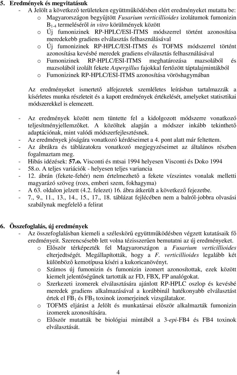 módszerrel történt azonosítása kevésbé meredek gradiens elválasztás felhasználásával o Fumonizinek RP-HPLC/ESI-ITMS meghatározása mazsolából és mazsolából izolált fekete Aspergillus fajokkal