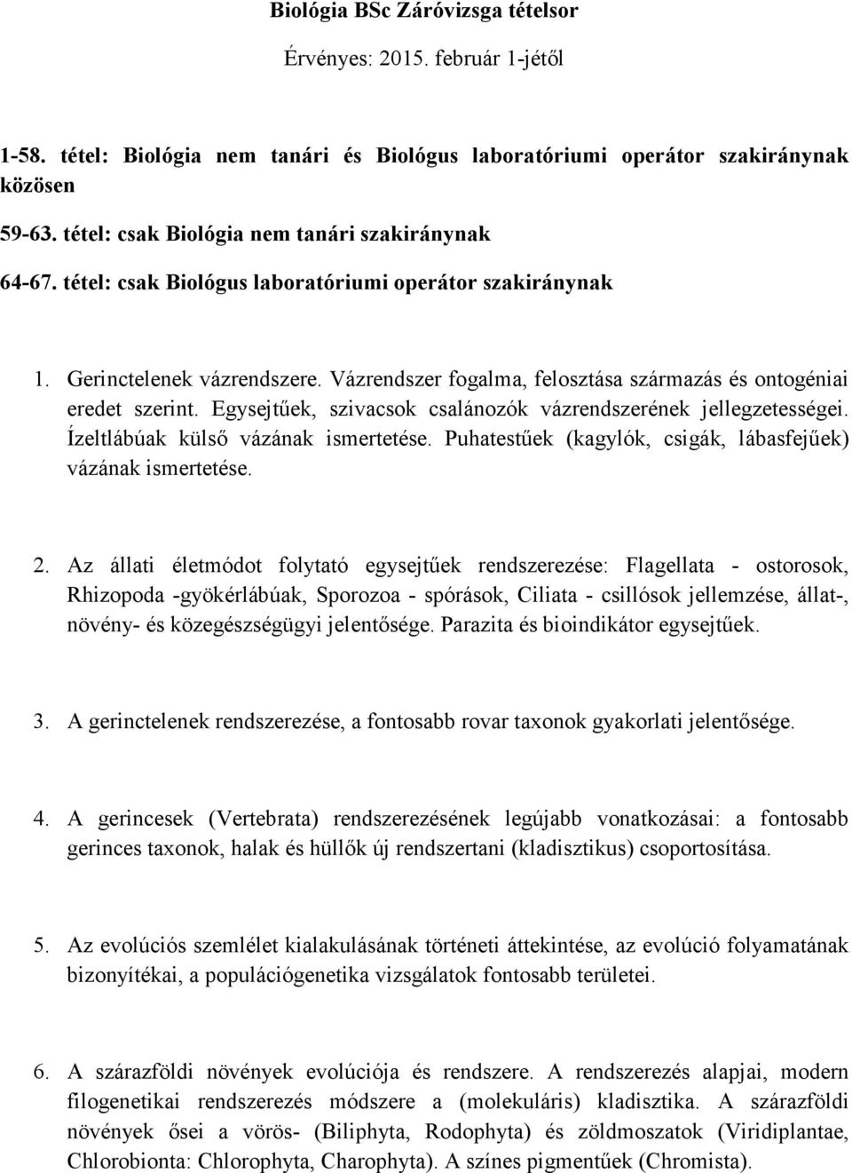 Vázrendszer fogalma, felosztása származás és ontogéniai eredet szerint. Egysejtűek, szivacsok csalánozók vázrendszerének jellegzetességei. Ízeltlábúak külső vázának ismertetése.