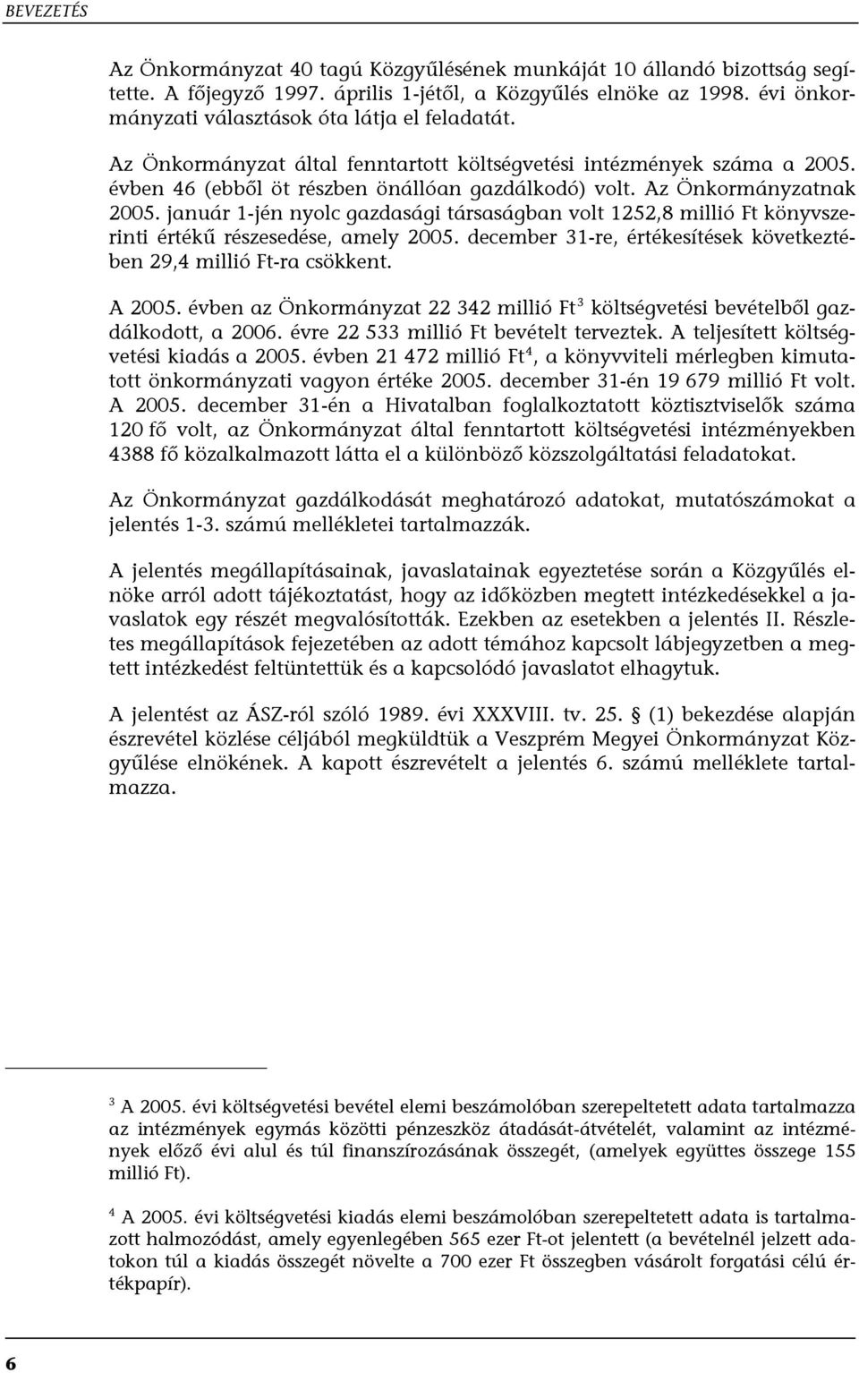 Az Önkormányzatnak 2005. január 1-jén nyolc gazdasági társaságban volt 1252,8 millió Ft könyvszerinti értékű részesedése, amely 2005.