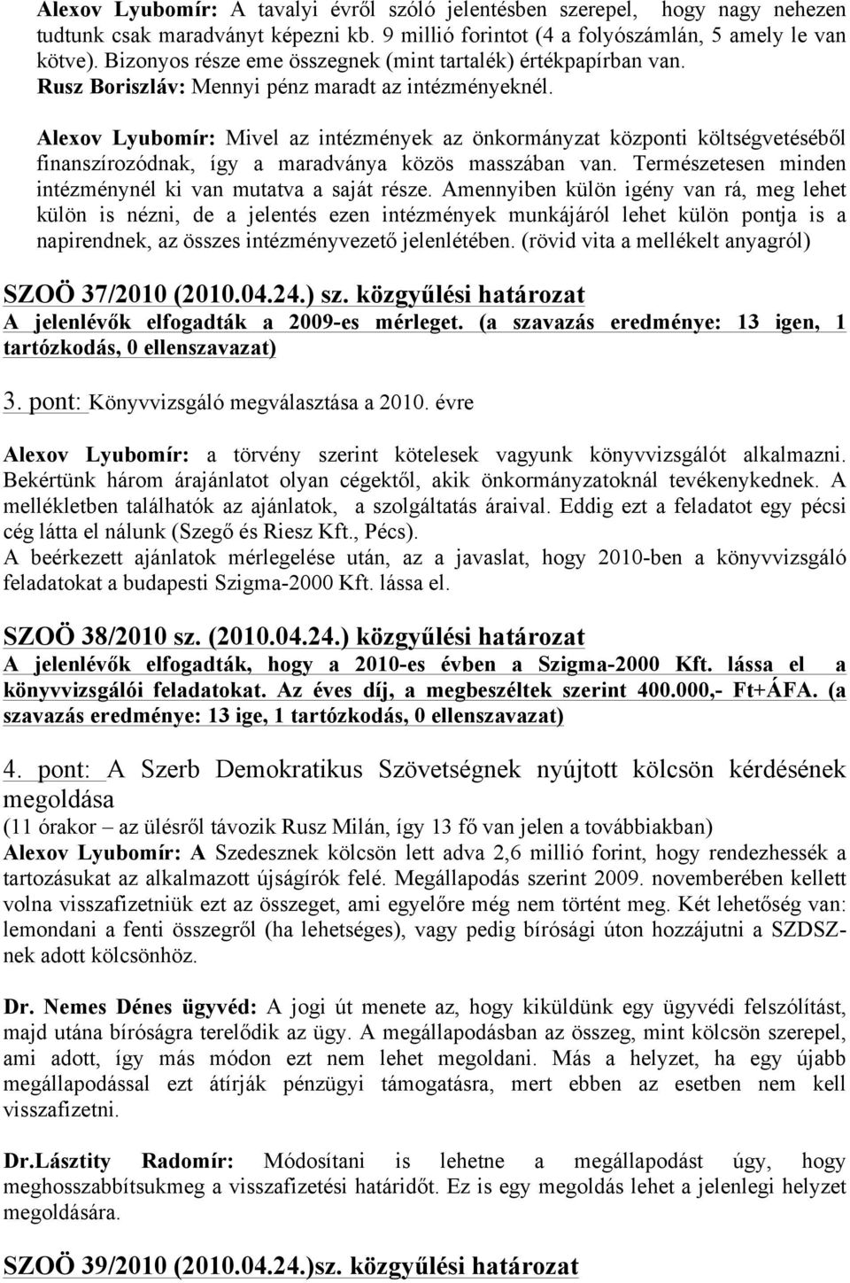 Alexov Lyubomír: Mivel az intézmények az önkormányzat központi költségvetéséből finanszírozódnak, így a maradványa közös masszában van. Természetesen minden intézménynél ki van mutatva a saját része.