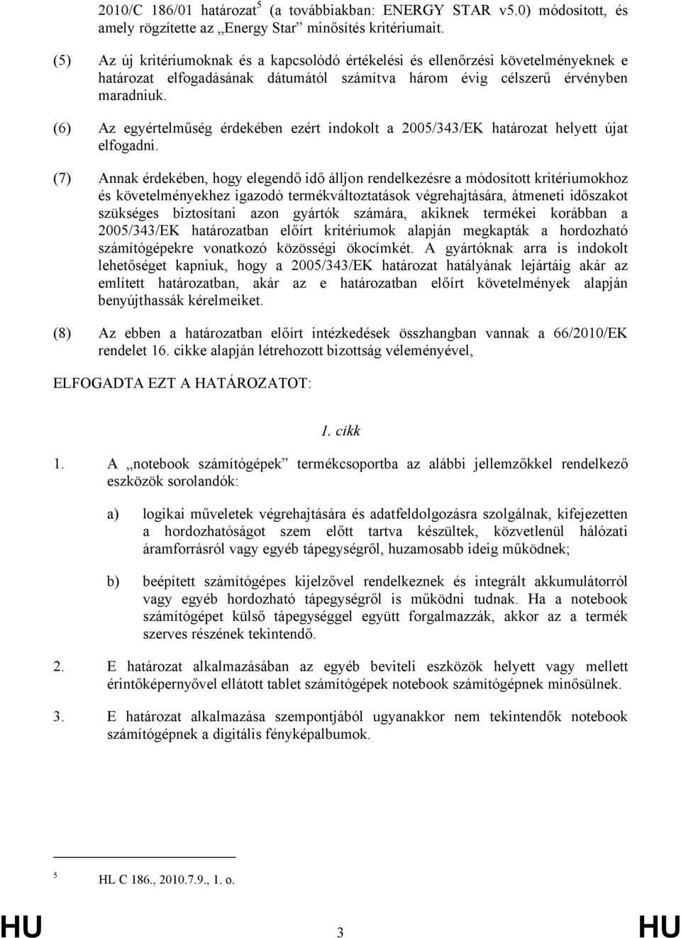 (6) Az egyértelműség érdekében ezért indokolt a 2005/343/EK határozat helyett újat elfogadni.