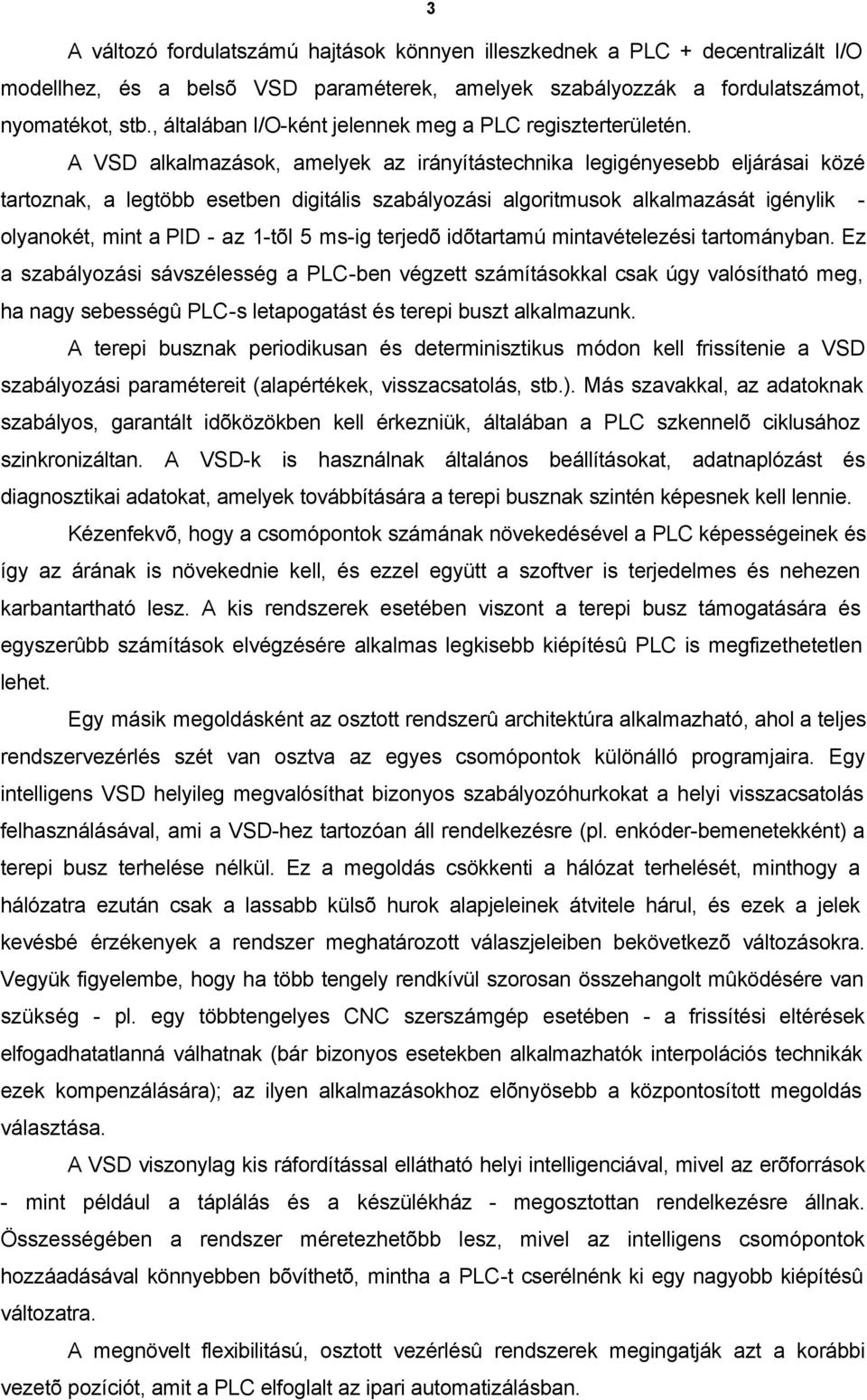 A VSD alkalmazások, amelyek az irányítástechnika legigényesebb eljárásai közé tartoznak, a legtöbb esetben digitális szabályozási algoritmusok alkalmazását igénylik - olyanokét, mint a PID - az 1-tõl