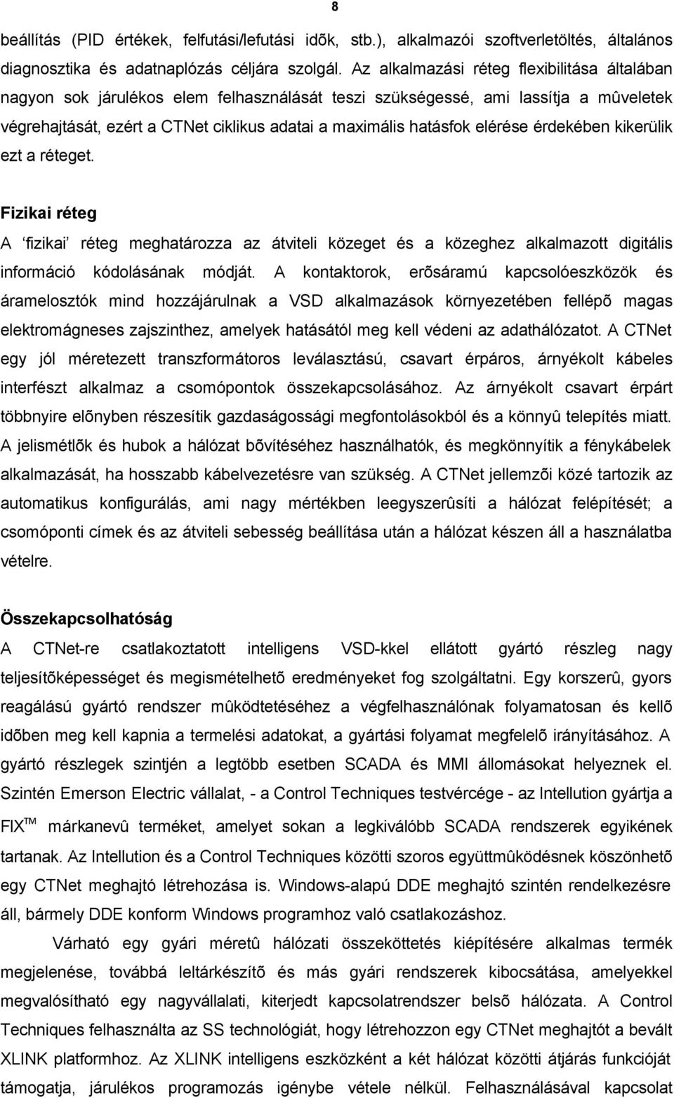 elérése érdekében kikerülik ezt a réteget. Fizikai réteg A fizikai réteg meghatározza az átviteli közeget és a közeghez alkalmazott digitális információ kódolásának módját.