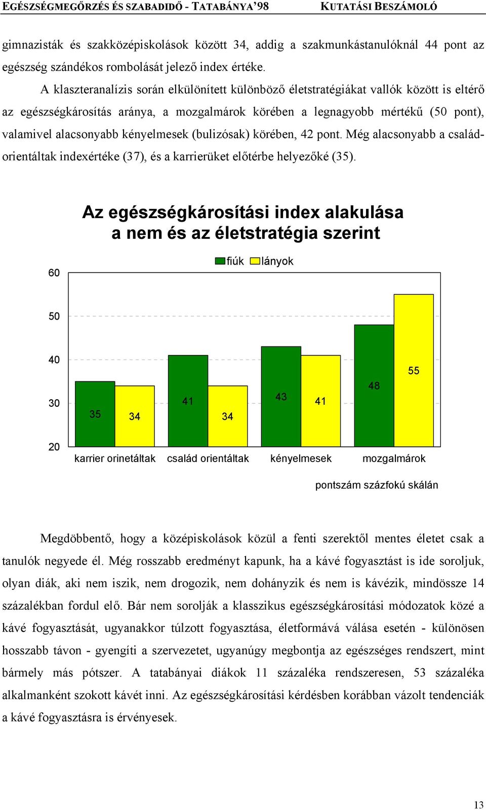 kényelmesek (bulizósak) körében, 42 pont. Még alacsonyabb a családorientáltak indexértéke (37), és a karrierüket előtérbe helyezőké (35).