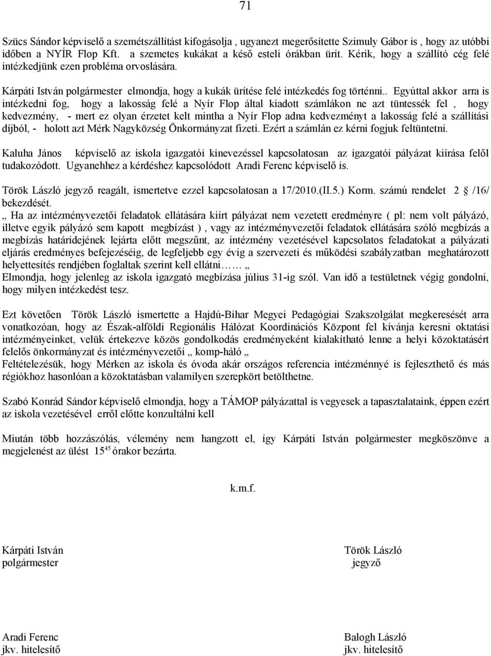 . Egyúttal akkor arra is intézkedni fog, hogy a lakosság felé a Nyír Flop által kiadott számlákon ne azt tüntessék fel, hogy kedvezmény, - mert ez olyan érzetet kelt mintha a Nyír Flop adna