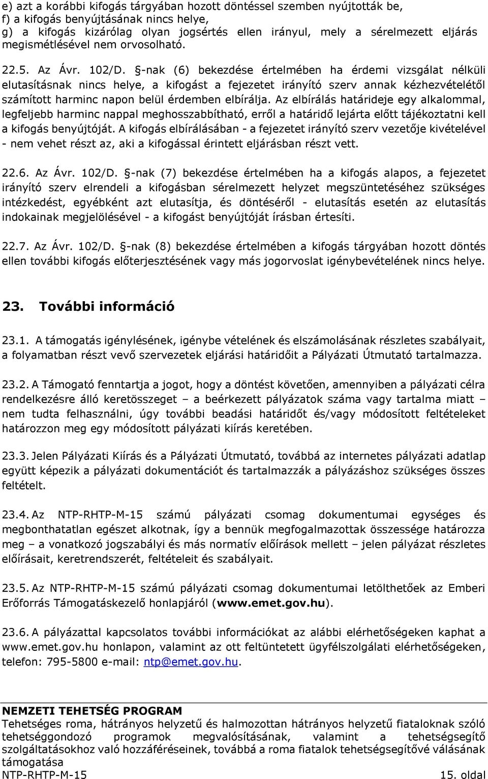 -nak (6) bekezdése értelmében ha érdemi vizsgálat nélküli elutasításnak nincs helye, a kifogást a fejezetet irányító szerv annak kézhezvételétől számított harminc napon belül érdemben elbírálja.