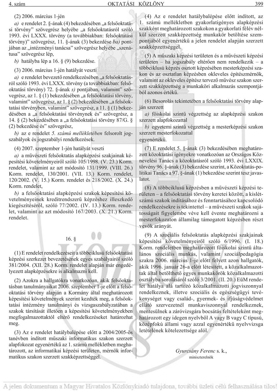 (9) bekezdése. (3) 2006. március 1-jén hatályát veszti a) e rendelet bevezetõ rendelkezésében a felsõoktatásról szóló 1993. évi LXXX. törvény (a továbbiakban: felsõoktatási törvény) 72.