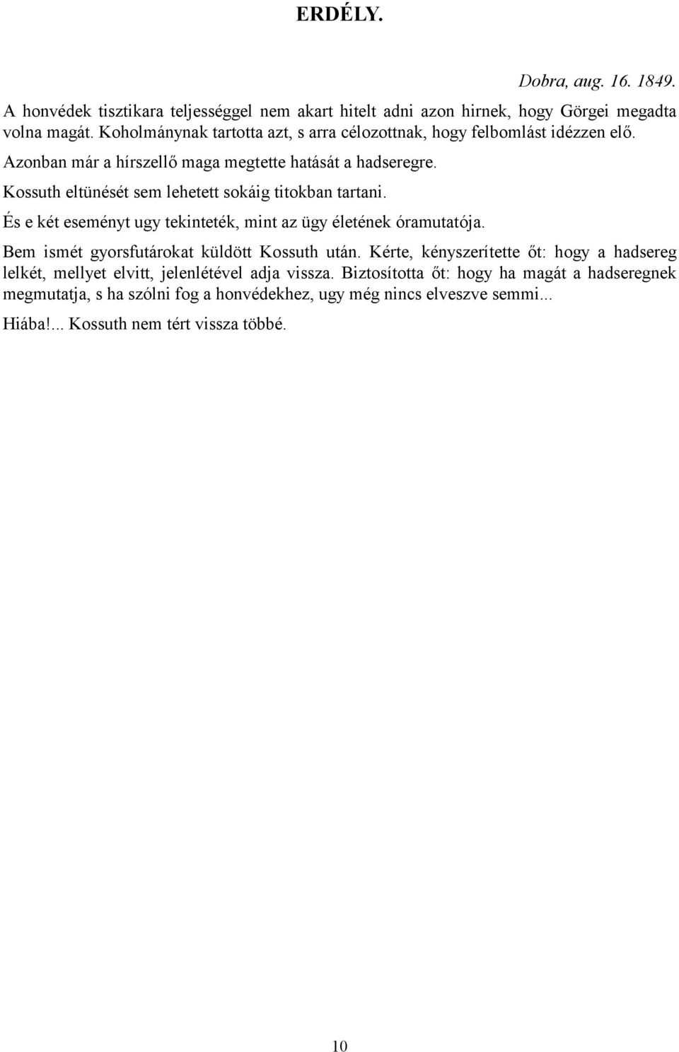 Kossuth eltünését sem lehetett sokáig titokban tartani. És e két eseményt ugy tekinteték, mint az ügy életének óramutatója. Bem ismét gyorsfutárokat küldött Kossuth után.