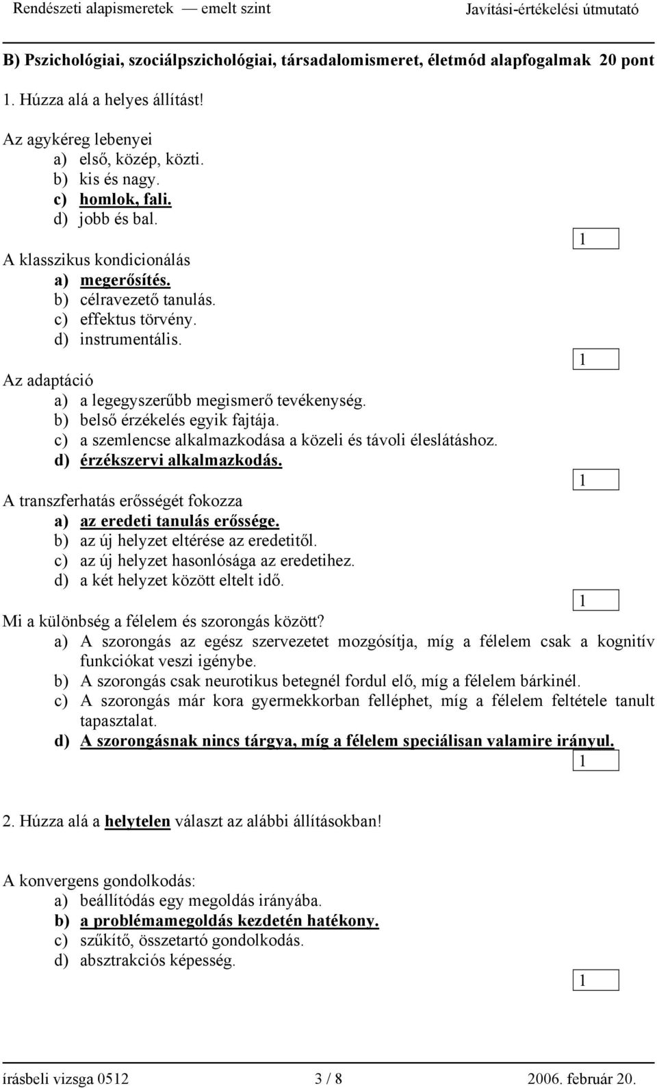 b) belső érzékelés egyik fajtája. c) a szemlencse alkalmazkodása a közeli és távoli éleslátáshoz. d) érzékszervi alkalmazkodás. A transzferhatás erősségét fokozza a) az eredeti tanulás erőssége.