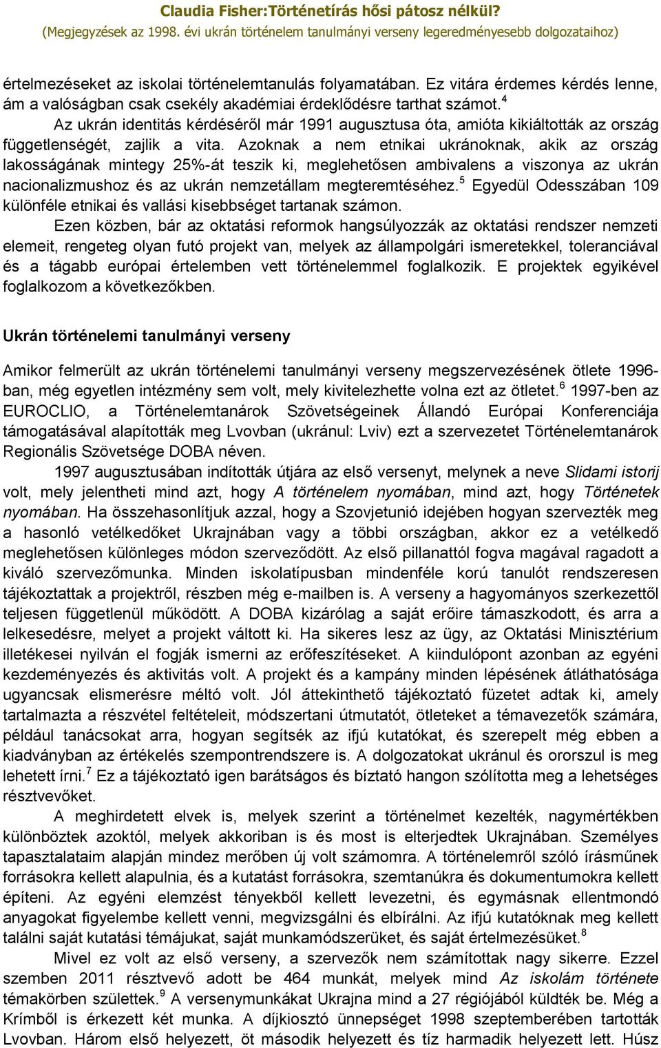 Azoknak a nem etnikai ukránoknak, akik az ország lakosságának mintegy 25%-át teszik ki, meglehetősen ambivalens a viszonya az ukrán nacionalizmushoz és az ukrán nemzetállam megteremtéséhez.