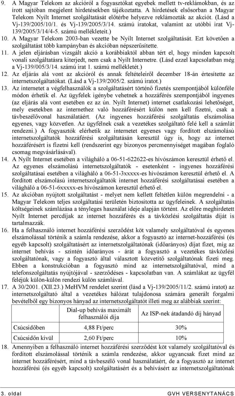 számú iratokat, valamint az utóbbi irat Vj- 139/2005/3/14/4-5. számú mellékleteit.) 10. A Magyar Telekom 2003-ban vezette be Nyílt Internet szolgáltatását.