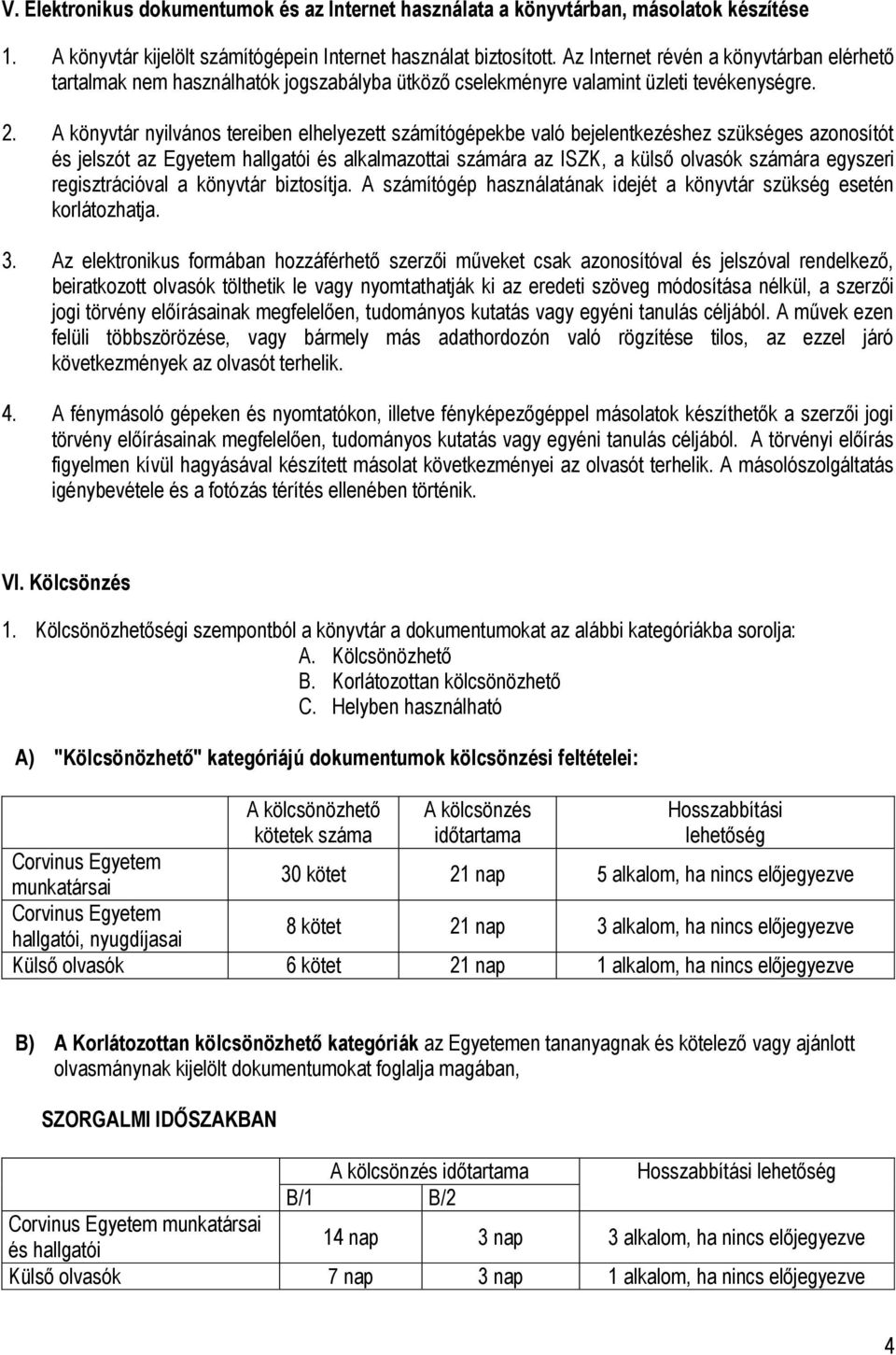 A könyvtár nyilvános tereiben elhelyezett számítógépekbe való bejelentkezéshez szükséges azonosítót és jelszót az Egyetem hallgatói és alkalmazottai számára az ISZK, a külső olvasók számára egyszeri