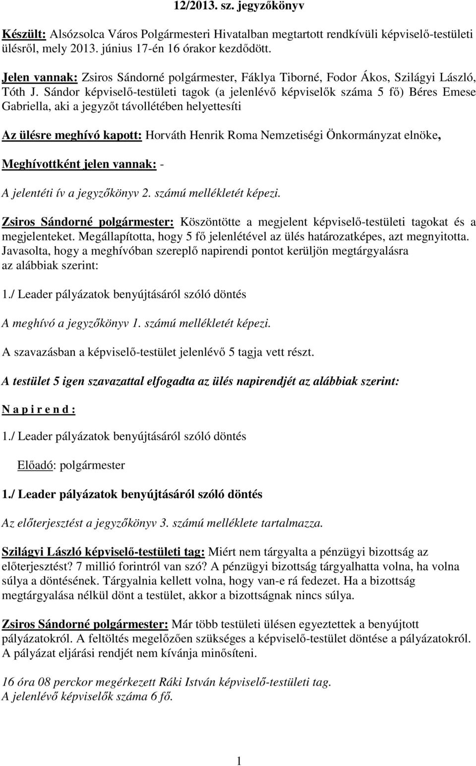 Sándor képviselő-testületi tagok (a jelenlévő képviselők száma 5 fő) Béres Emese Gabriella, aki a jegyzőt távollétében helyettesíti Az ülésre meghívó kapott: Horváth Henrik Roma Nemzetiségi