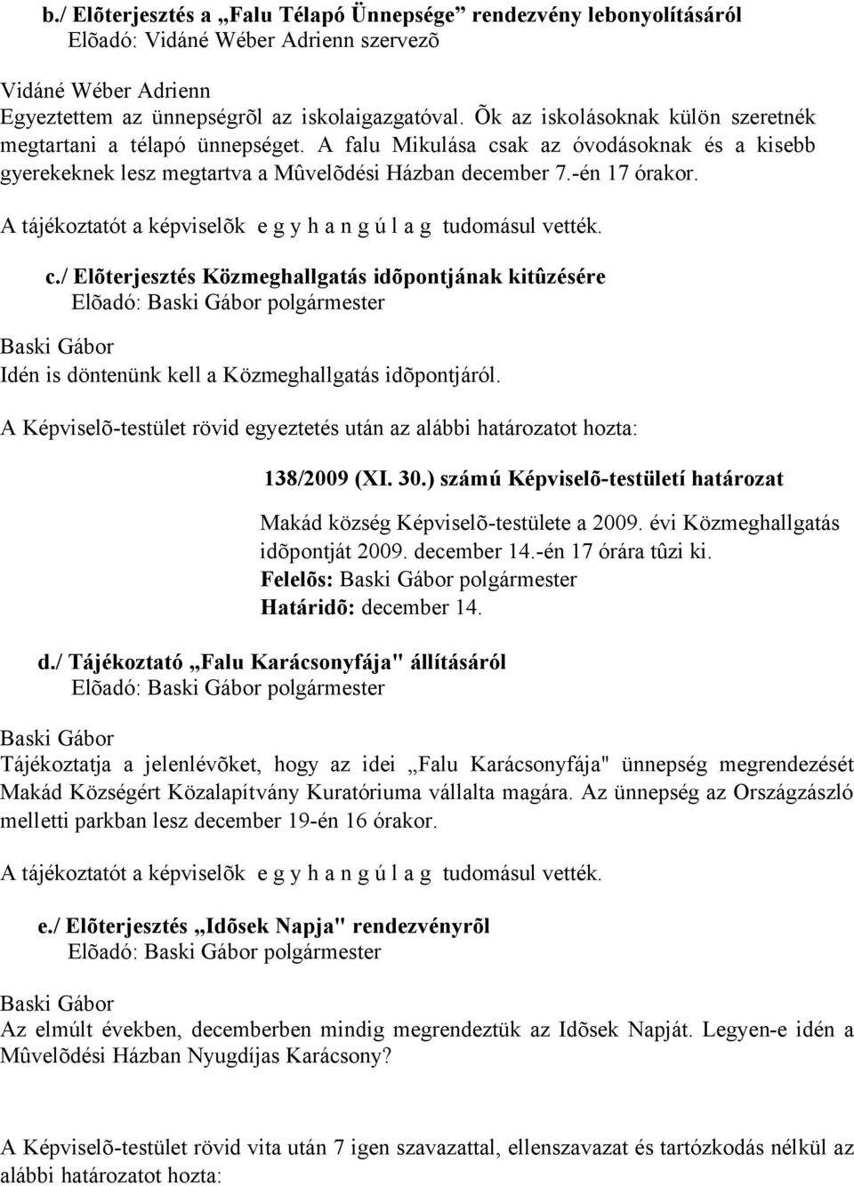 A tájékoztatót a képviselõk e g y h a n g ú l a g tudomásul vették. c./ Elõterjesztés Közmeghallgatás idõpontjának kitûzésére Idén is döntenünk kell a Közmeghallgatás idõpontjáról.