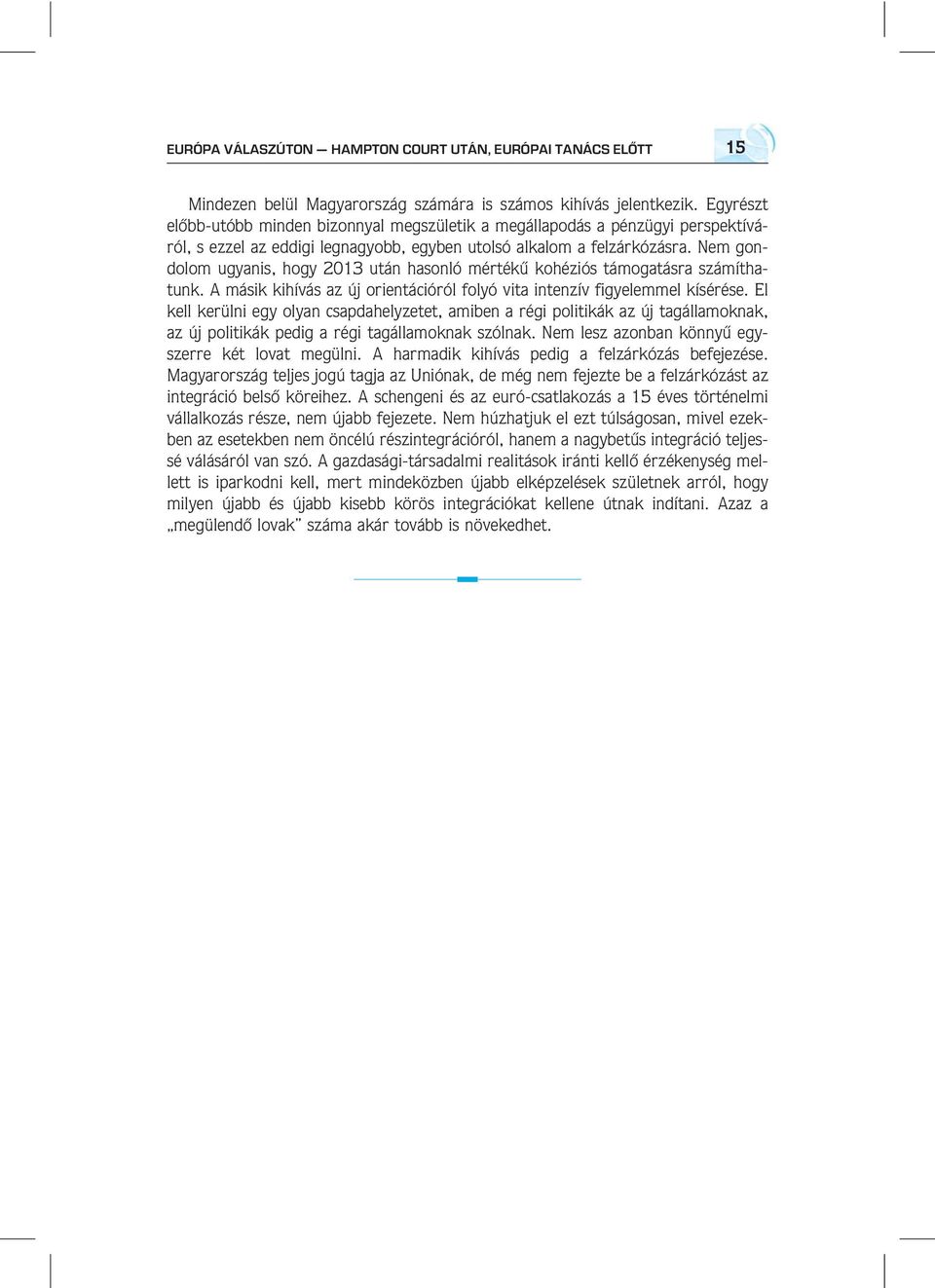 Nem gondolom ugyanis, hogy 2013 után hasonló mértékû kohéziós támogatásra számíthatunk. A másik kihívás az új orientációról folyó vita intenzív figyelemmel kísérése.