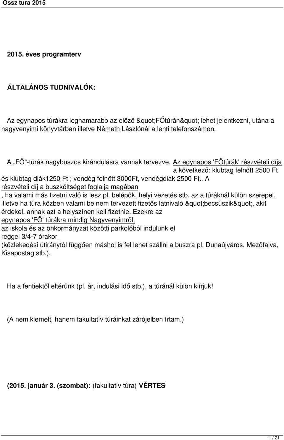 . A részvételi díj a buszköltséget foglalja magában, ha valami más fizetni való is lesz pl. belépők, helyi vezetés stb.