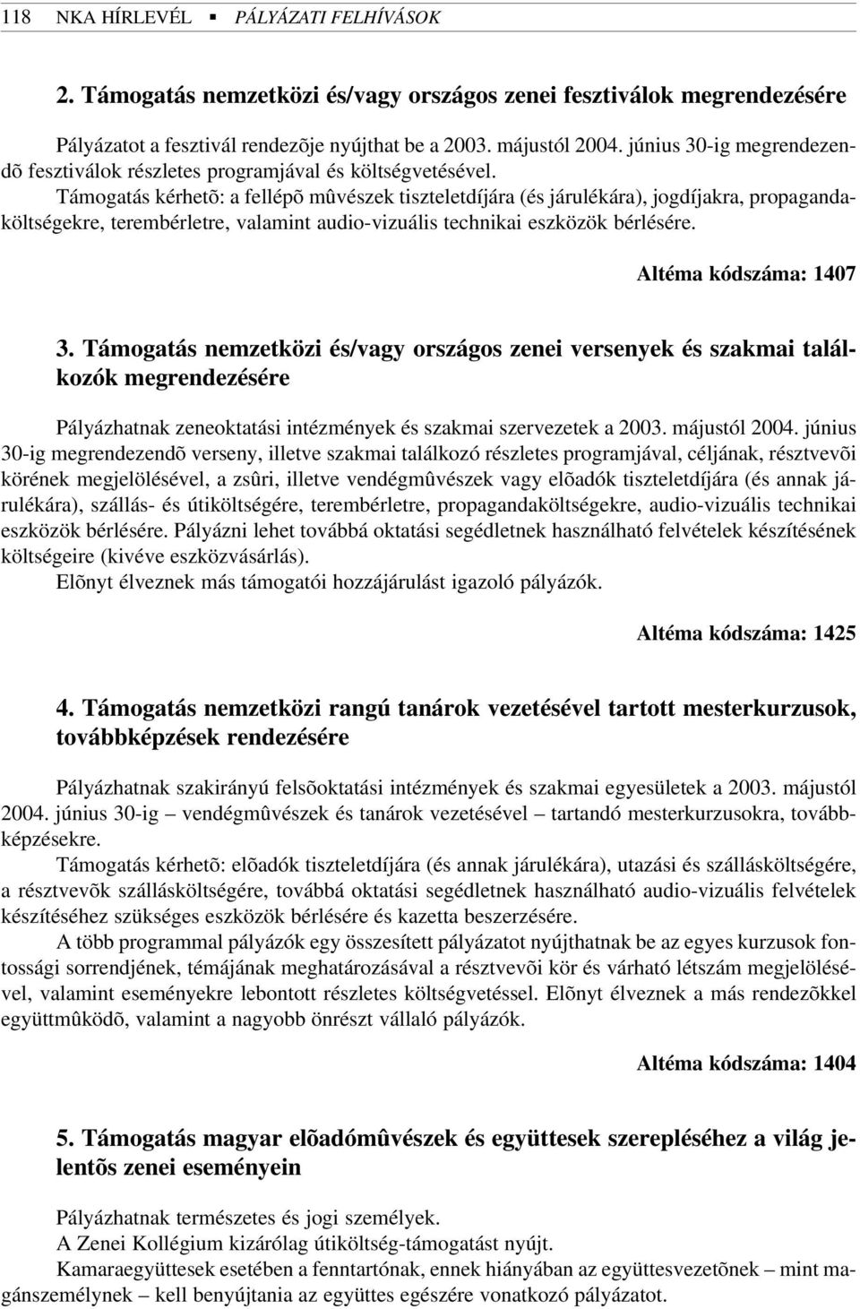 Támogatás kérhetõ: a fellépõ mûvészek tiszteletdíjára (és járulékára), jogdíjakra, propagandaköltségekre, terembérletre, valamint audio-vizuális technikai eszközök bérlésére. Altéma kódszáma: 1407 3.