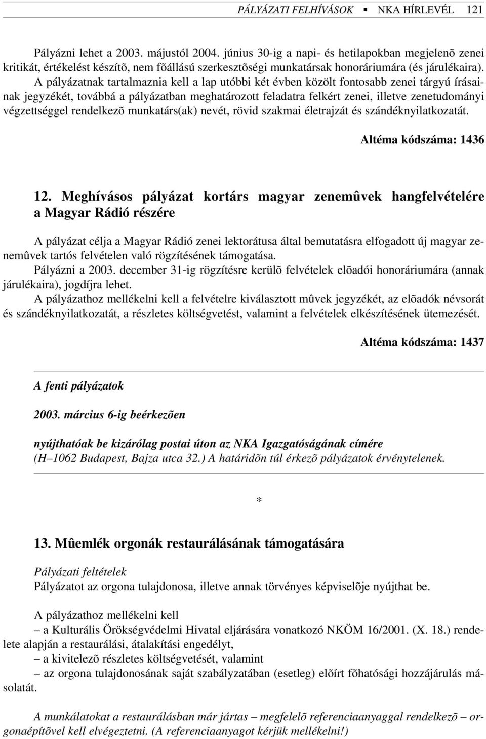 A pályázatnak tartalmaznia kell a lap utóbbi két évben közölt fontosabb zenei tárgyú írásainak jegyzékét, továbbá a pályázatban meghatározott feladatra felkért zenei, illetve zenetudományi