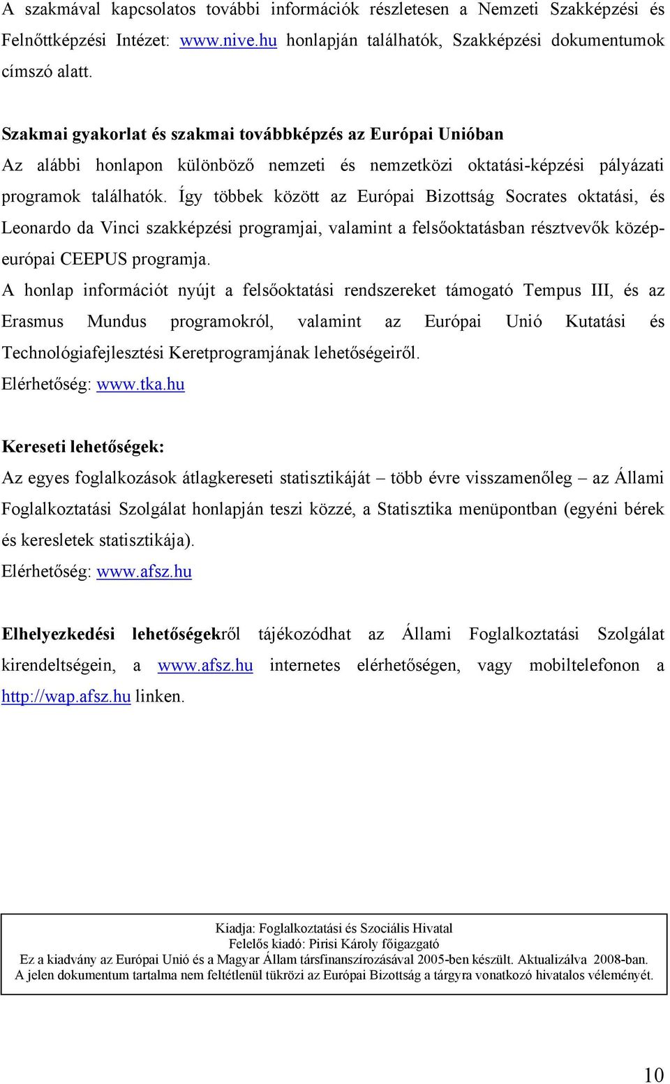 Így többek között az Európai Bizottság Socrates oktatási, és Leonardo da Vinci szakképzési programjai, valamint a felsőoktatásban résztvevők középeurópai CEEPUS programja.