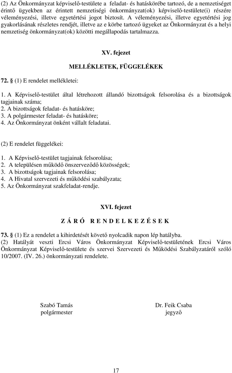 A véleményezési, illetve egyetértési jog gyakorlásának részletes rendjét, illetve az e körbe tartozó ügyeket az Önkormányzat és a helyi nemzetiség önkormányzat(ok) közötti megállapodás tartalmazza.