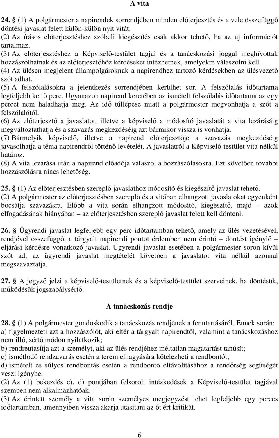 (3) Az előterjesztéshez a Képviselő-testület tagjai és a tanácskozási joggal meghívottak hozzászólhatnak és az előterjesztőhöz kérdéseket intézhetnek, amelyekre válaszolni kell.