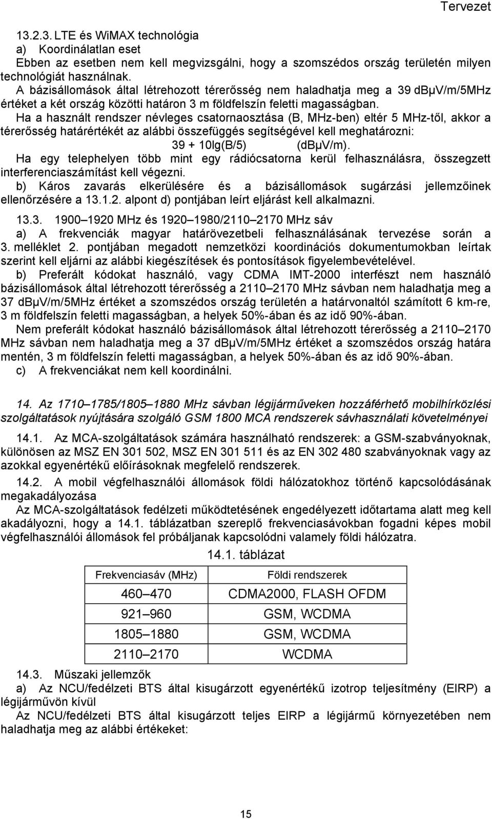 Ha a használt rendszer névleges csatornaosztása (B, MHz-ben) eltér 5 MHz-től, akkor a térerősség határértékét az alábbi összefüggés segítségével kell meghatározni: 39 10lg(B/5) (dbµv/m).