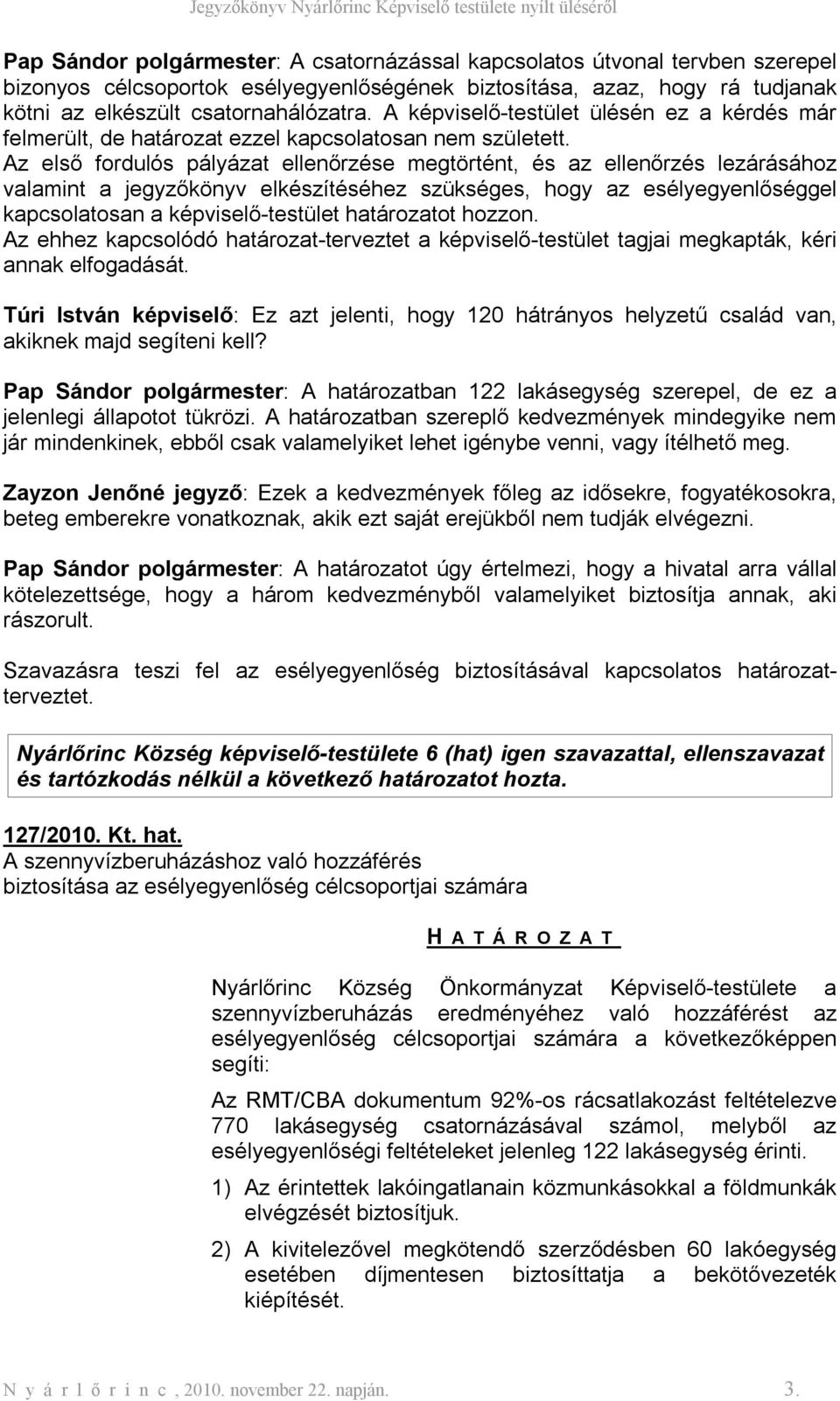 Az első fordulós pályázat e megtörtént, és az lezárásához valamint a jegyzőkönyv elkészítéséhez szükséges, hogy az esélyegyenlőséggel kapcsolatosan a képviselő-testület határozatot hozzon.