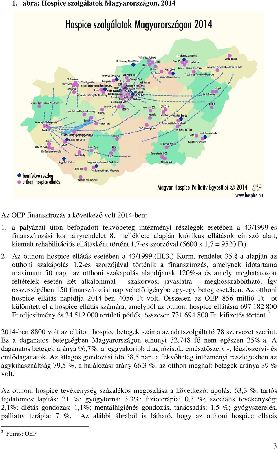 melléklete alapján krónikus ellátások címszó alatt, kiemelt rehabilitációs ellátásként történt 1,7-es szorzóval (5600 x 1,7 = 9520 Ft). 2. Az otthoni hospice ellátás esetében a 43/1999.(III.3.) Korm.