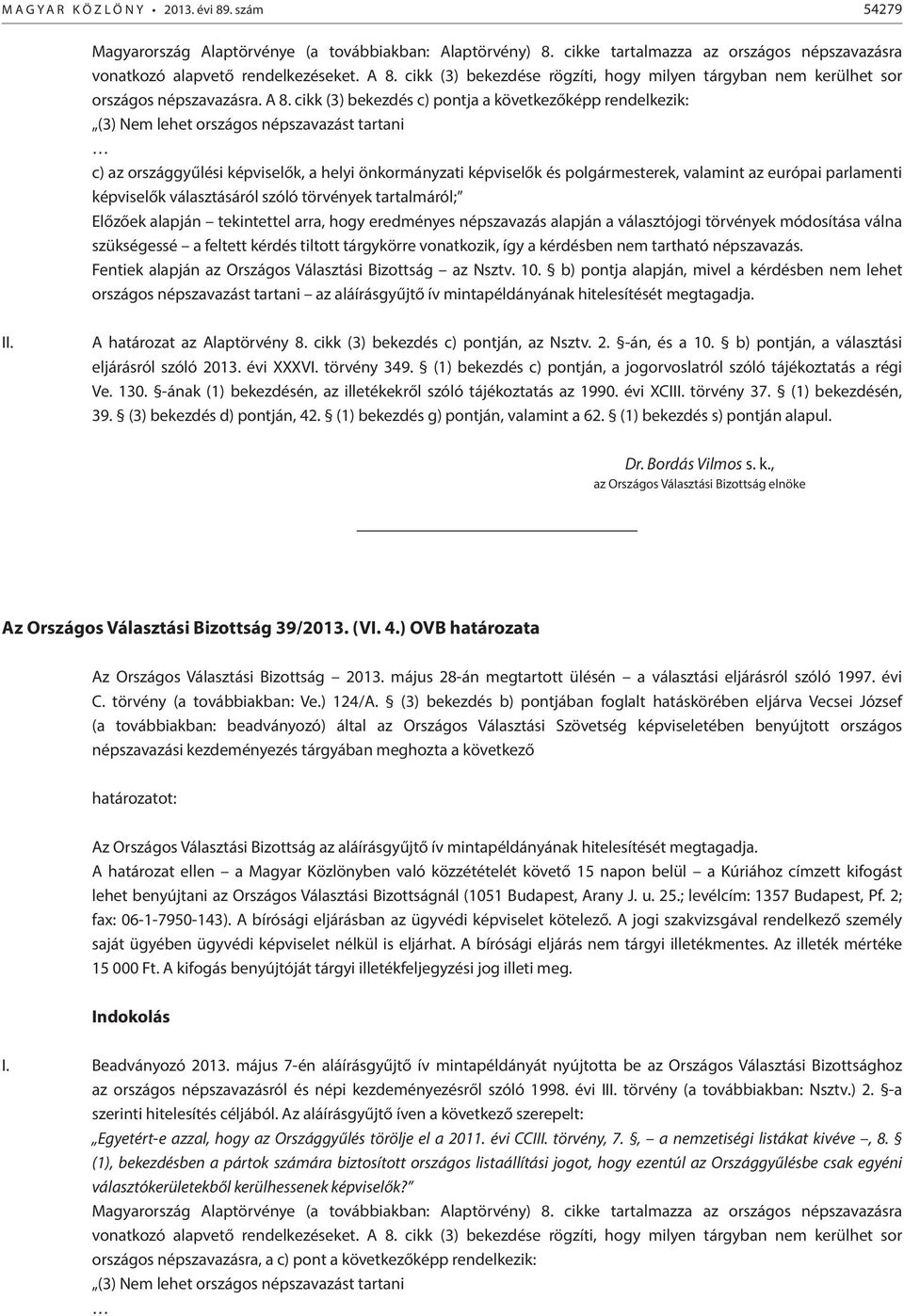 cikk (3) bekezdés c) pontja a következőképp rendelkezik: (3) Nem lehet országos népszavazást tartani c) az országgyűlési képviselők, a helyi önkormányzati képviselők és polgármesterek, valamint az