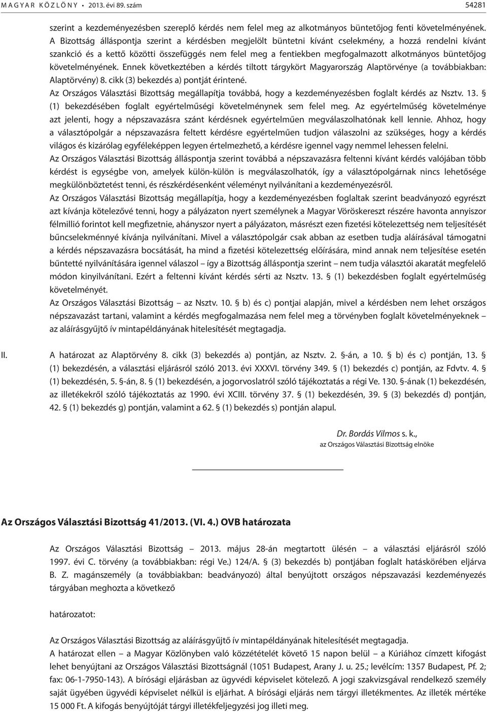 büntetőjog követelményének. Ennek következtében a kérdés tiltott tárgykört Magyarország Alaptörvénye (a továbbiakban: Alaptörvény) 8. cikk (3) bekezdés a) pontját érintené.