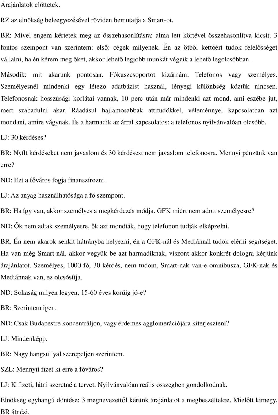 Második: mit akarunk pontosan. Fókuszcsoportot kizárnám. Telefonos vagy személyes. Személyesnél mindenki egy létező adatbázist használ, lényegi különbség köztük nincsen.