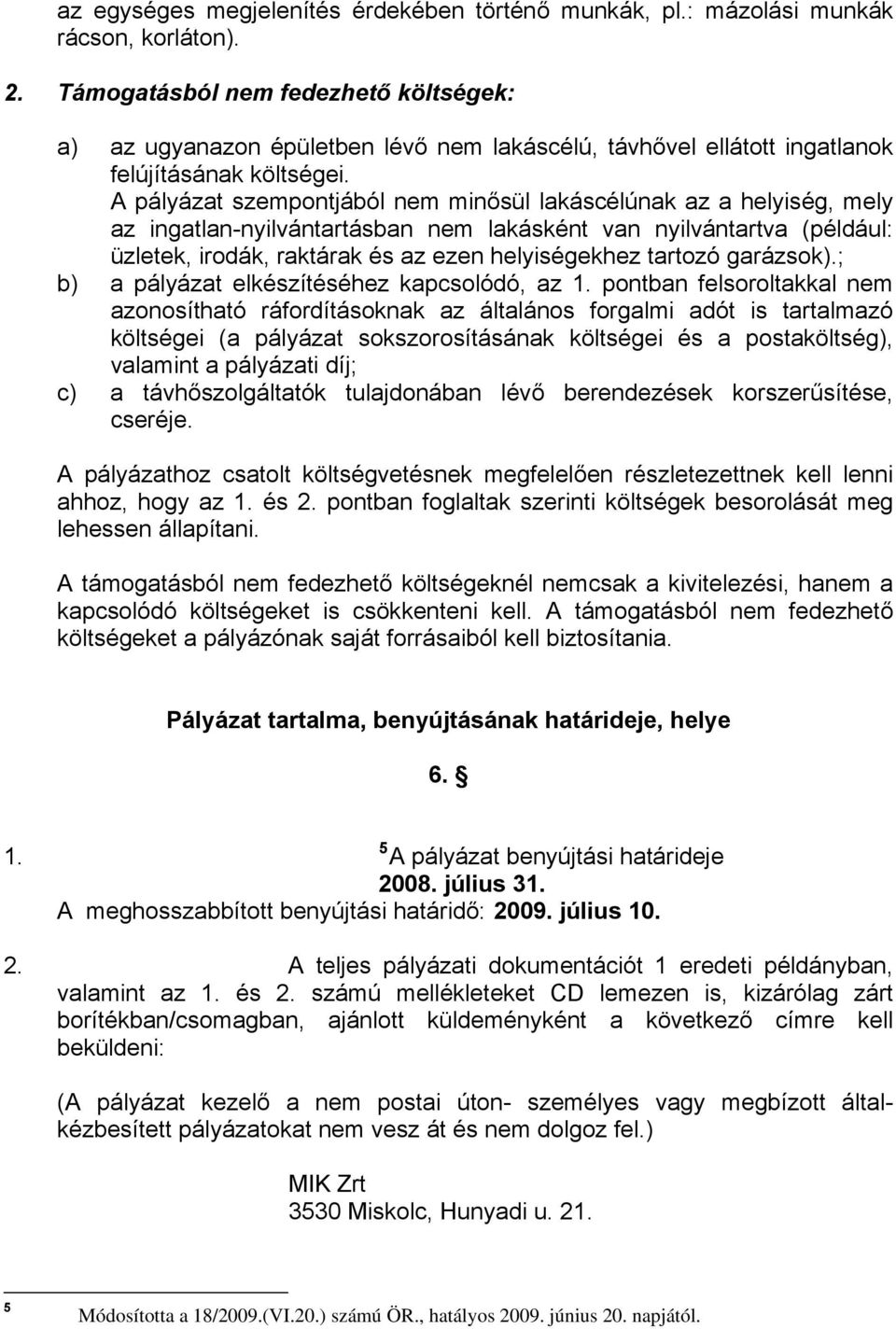 A pályázat szempontjából nem minősül lakáscélúnak az a helyiség, mely az ingatlan-nyilvántartásban nem lakásként van nyilvántartva (például: üzletek, irodák, raktárak és az ezen helyiségekhez tartozó