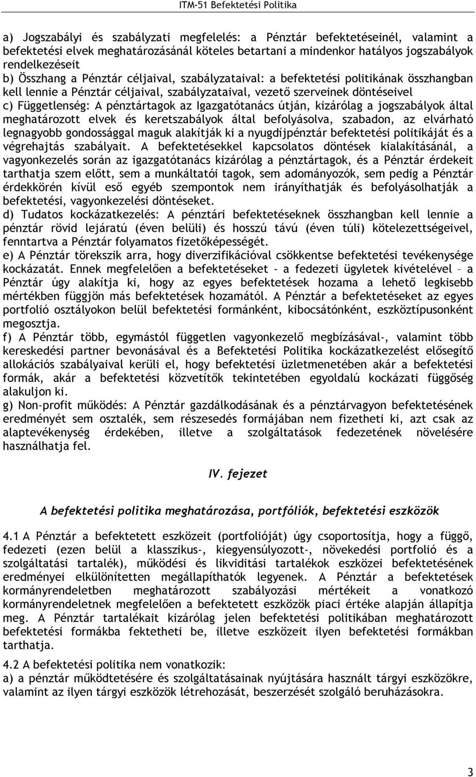 Igazgatótanács útján, kizárólag a jogszabályok által meghatározott elvek és keretszabályok által befolyásolva, szabadon, az elvárható legnagyobb gondossággal maguk alakítják ki a nyugdíjpénztár