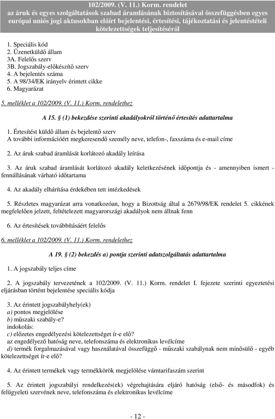 Értesítést küldı állam és bejelentı szerv A további információért megkeresendı személy neve, telefon-, faxszáma és e-mail címe 2. Az áruk szabad áramlását korlátozó akadály leírása 3.