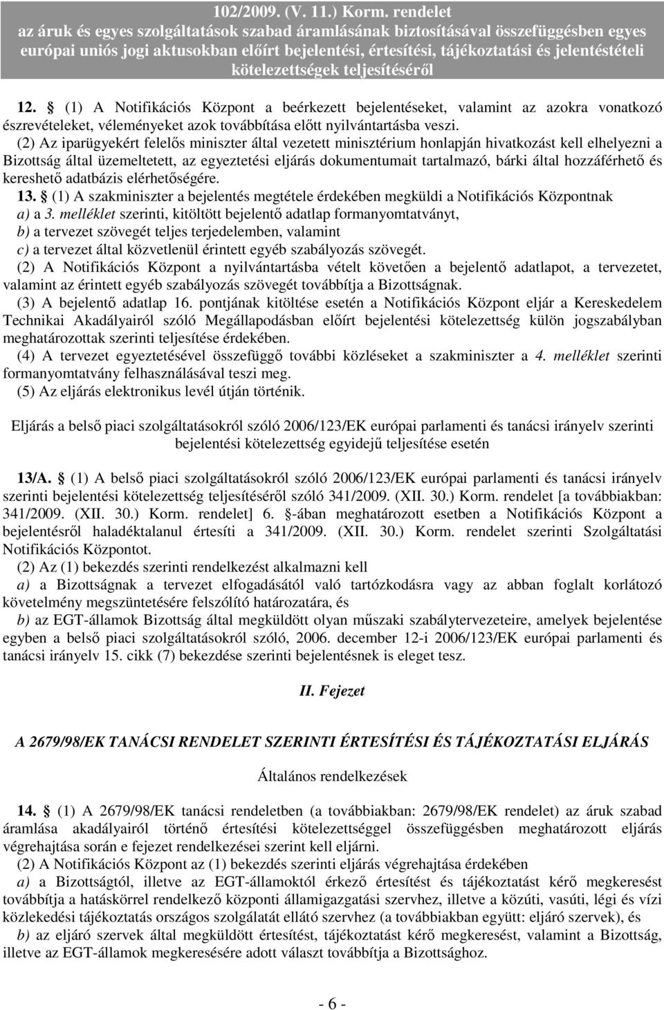 hozzáférhetı és kereshetı adatbázis elérhetıségére. 13. (1) A szakminiszter a bejelentés megtétele érdekében megküldi a Notifikációs Központnak a) a 3.