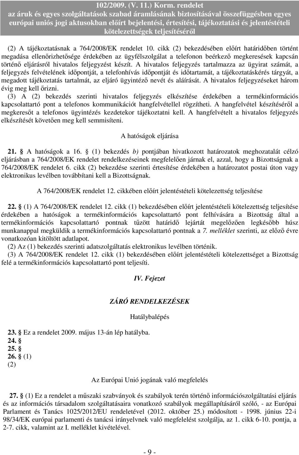 A hivatalos feljegyzés tartalmazza az ügyirat számát, a feljegyzés felvételének idıpontját, a telefonhívás idıpontját és idıtartamát, a tájékoztatáskérés tárgyát, a megadott tájékoztatás tartalmát,