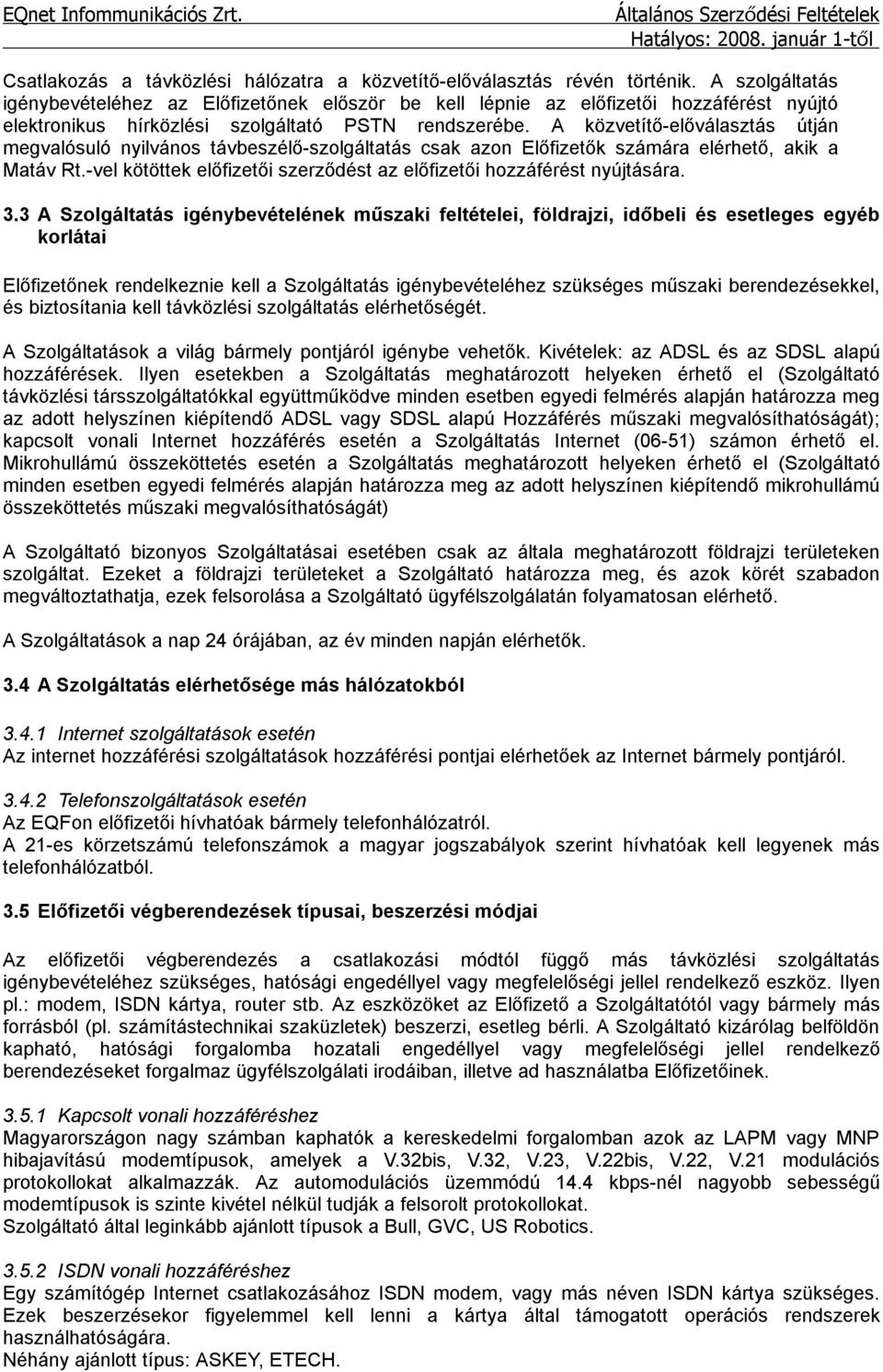 A közvetítő-előválasztás útján megvalósuló nyilvános távbeszélő-szolgáltatás csak azon Előfizetők számára elérhető, akik a Matáv Rt.