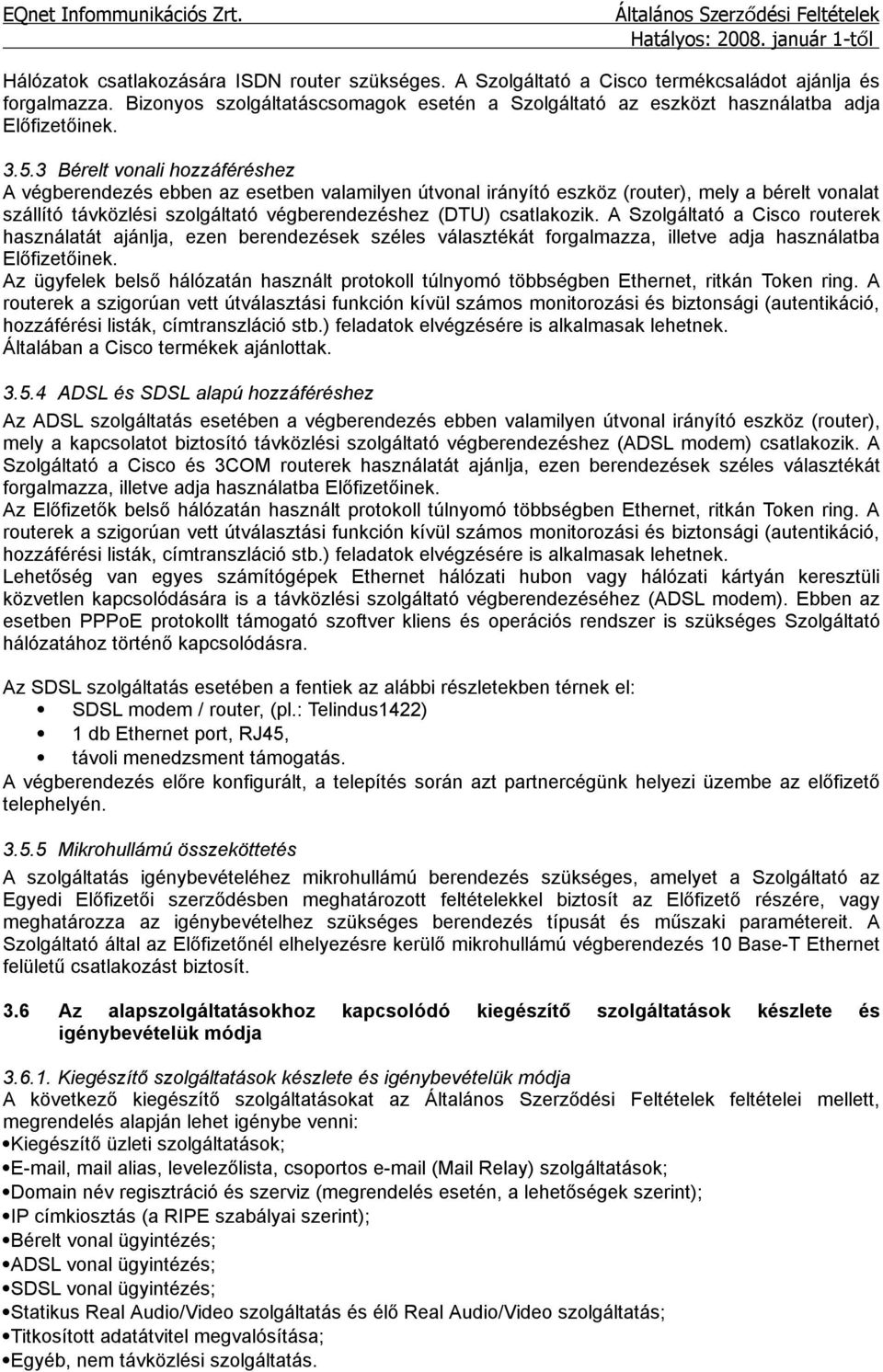 3 Bérelt vonali hozzáféréshez A végberendezés ebben az esetben valamilyen útvonal irányító eszköz (router), mely a bérelt vonalat szállító távközlési szolgáltató végberendezéshez (DTU) csatlakozik.