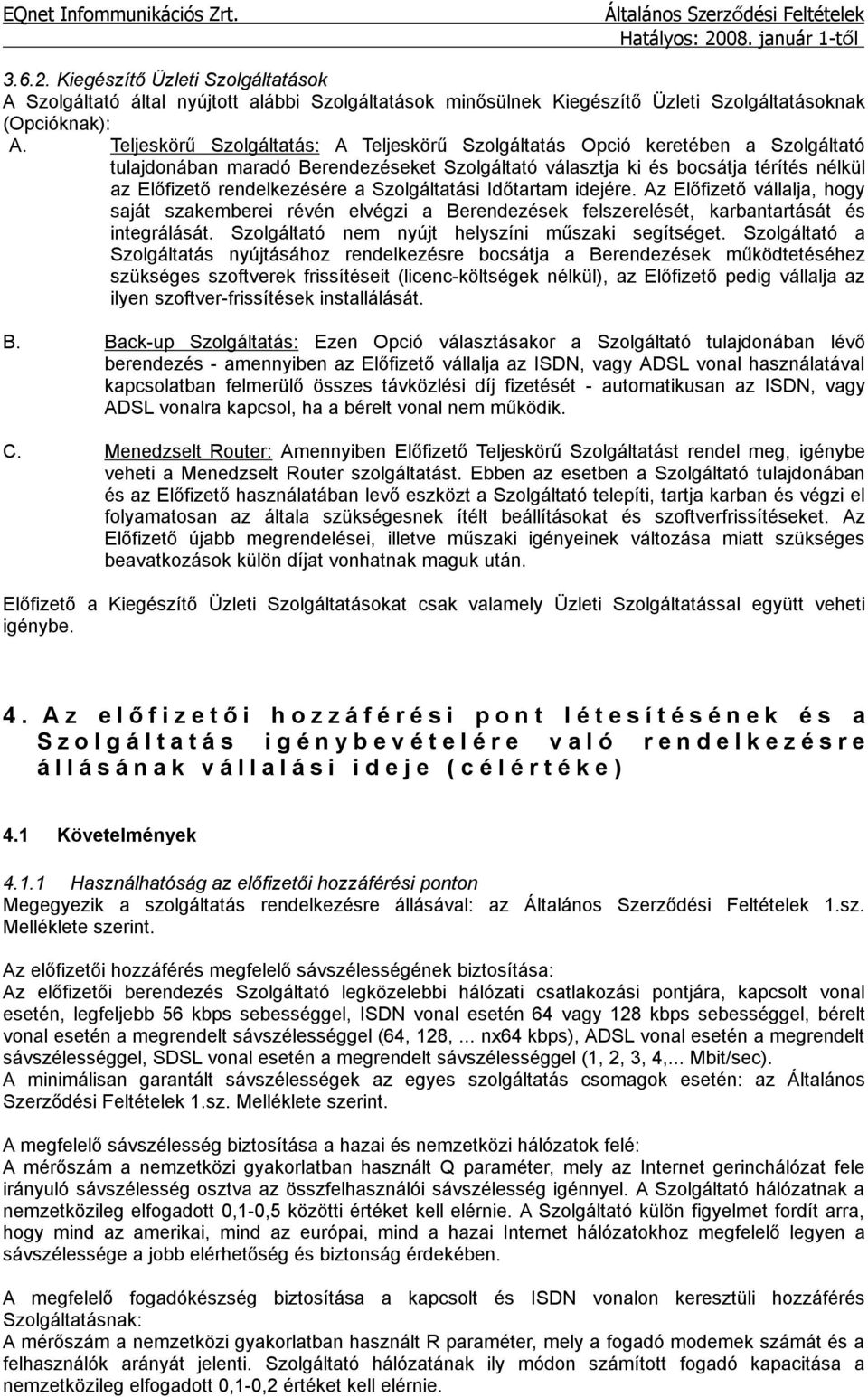 Szolgáltatási Időtartam idejére. Az Előfizető vállalja, hogy saját szakemberei révén elvégzi a Berendezések felszerelését, karbantartását és integrálását.