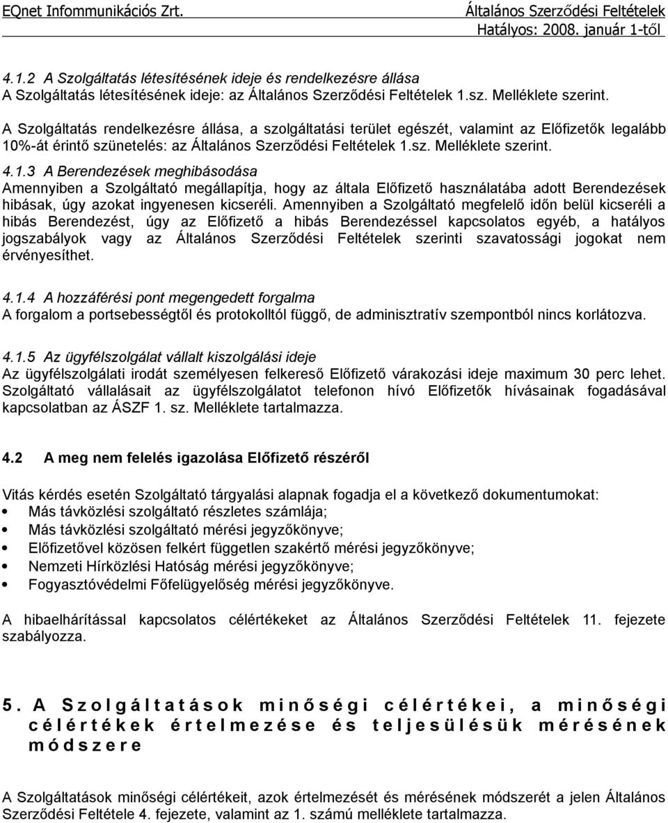 %-át érintő szünetelés: az 1.sz. Melléklete szerint. 4.1.3 A Berendezések meghibásodása Amennyiben a Szolgáltató megállapítja, hogy az általa Előfizető használatába adott Berendezések hibásak, úgy azokat ingyenesen kicseréli.