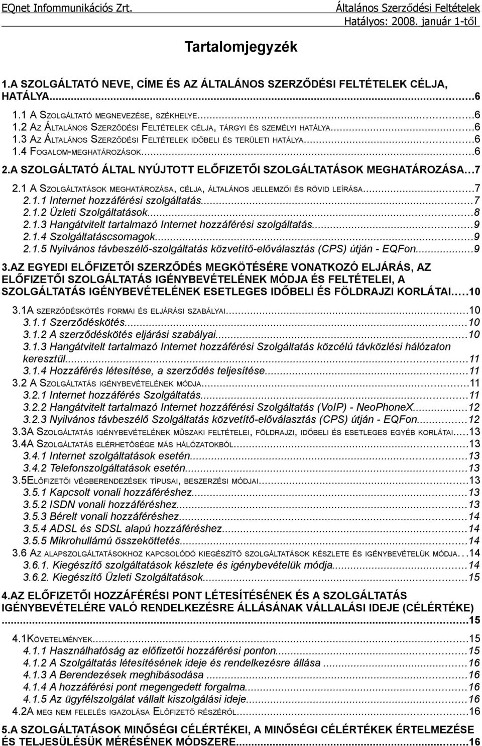 1 A SZOLGÁLTATÁSOK MEGHATÁROZÁSA, CÉLJA, ÁLTALÁNOS JELLEMZŐI ÉS RÖVID LEÍRÁSA...7 2.1.1 Internet hozzáférési szolgáltatás...7 2.1.2 Üzleti Szolgáltatások...8 2.1.3 Hangátvitelt tartalmazó Internet hozzáférési szolgáltatás.