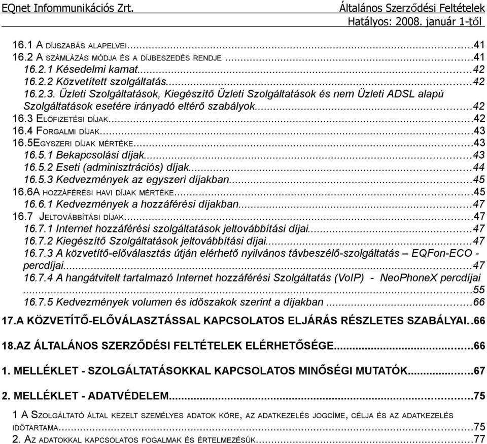 5EGYSZERI DÍJAK MÉRTÉKE...43 16.5.1 Bekapcsolási díjak...43 16.5.2 Eseti (adminisztrációs) díjak...44 16.5.3 Kedvezmények az egyszeri díjakban...45 16.6A HOZZÁFÉRÉSI HAVI DÍJAK MÉRTÉKE...45 16.6.1 Kedvezmények a hozzáférési díjakban.