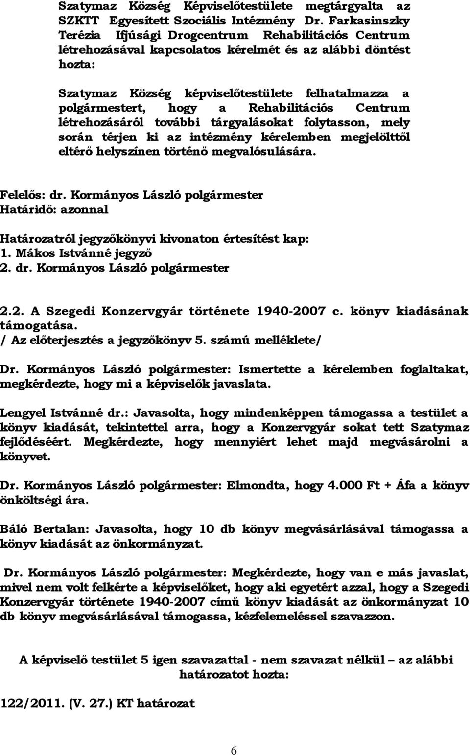 a Rehabilitációs Centrum létrehozásáról további tárgyalásokat folytasson, mely során térjen ki az intézmény kérelemben megjelölttől eltérő helyszínen történő megvalósulására. Felelős: dr.