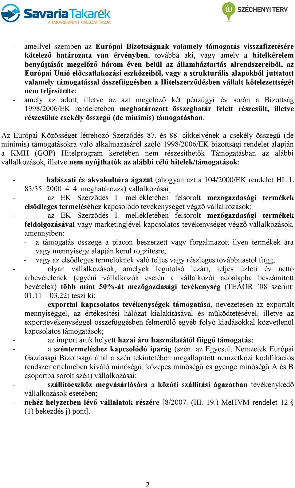 nem teljesítette; - amely az adott, illetve az azt megelőző két pénzügyi év során a Bizottság 1998/2006/EK rendeletében meghatározott összeghatár felett részesült, illetve részesülne csekély összegű