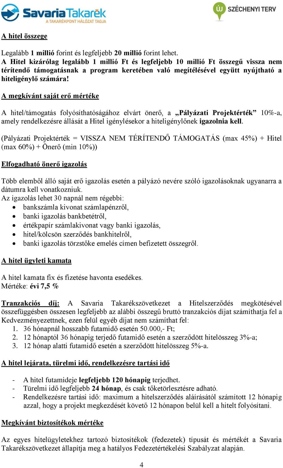 A megkívánt saját erő mértéke A hitel/támogatás folyósíthatóságához elvárt önerő, a Pályázati Projektérték 10%-a, amely rendelkezésre állását a Hitel igénylésekor a hiteligénylőnek igazolnia kell.