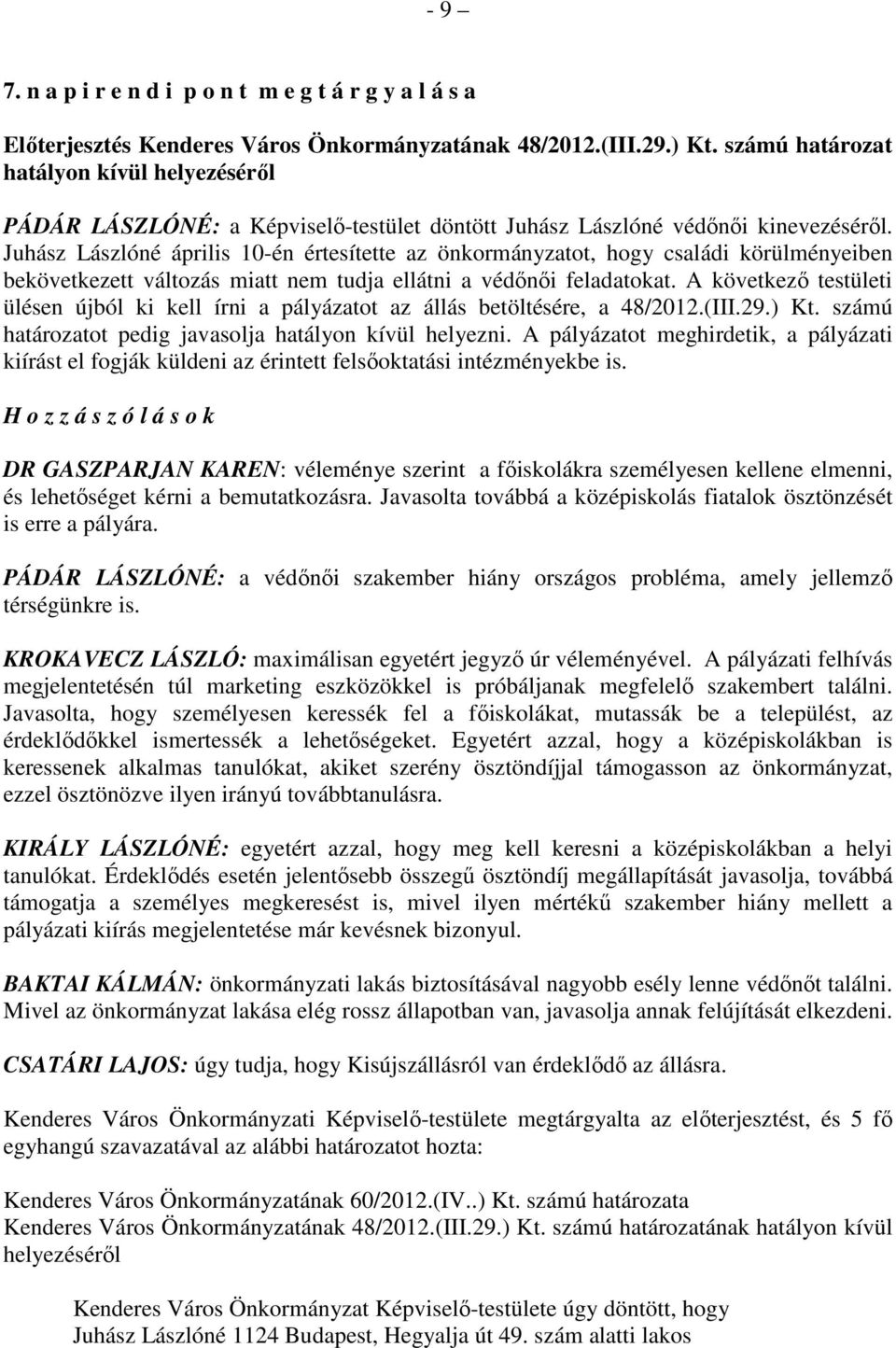 Juhász Lászlóné április 10-én értesítette az önkormányzatot, hogy családi körülményeiben bekövetkezett változás miatt nem tudja ellátni a védınıi feladatokat.