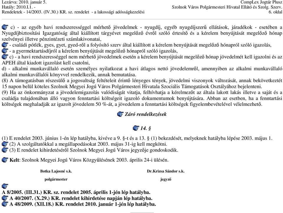 benyújtását megelőző hónapról szóló igazolás, - a gyermektartásdíjról a kérelem benyújtását megelőző hónapról szóló igazolás, c) - a havi rendszerességgel nem mérhető jövedelmek esetén a kérelem